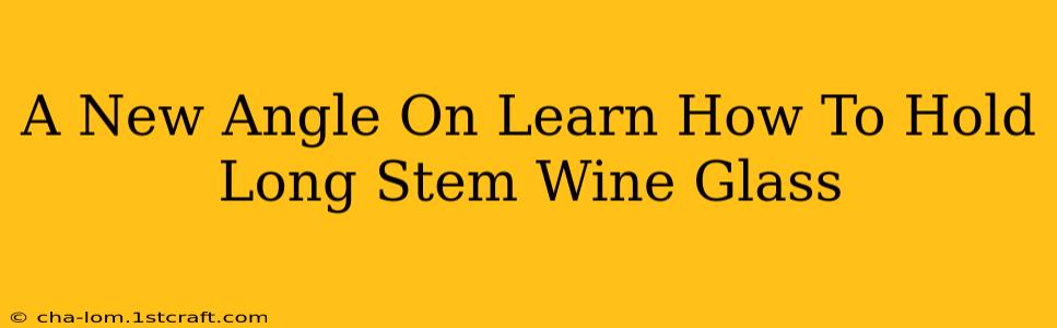 A New Angle On Learn How To Hold Long Stem Wine Glass