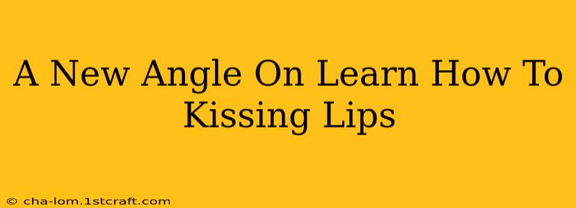 A New Angle On Learn How To Kissing Lips