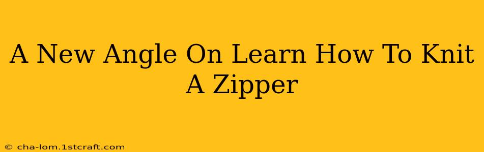 A New Angle On Learn How To Knit A Zipper