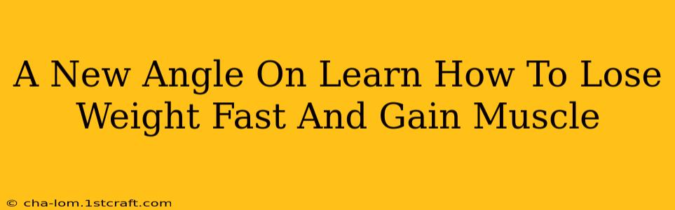 A New Angle On Learn How To Lose Weight Fast And Gain Muscle