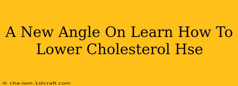 A New Angle On Learn How To Lower Cholesterol Hse