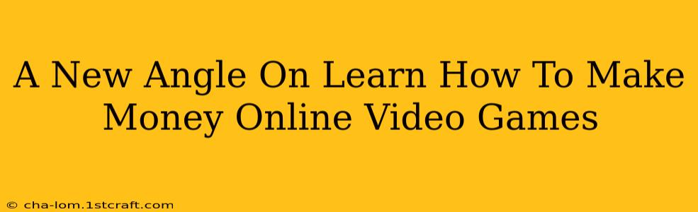 A New Angle On Learn How To Make Money Online Video Games