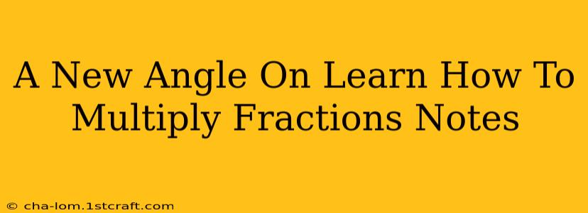 A New Angle On Learn How To Multiply Fractions Notes