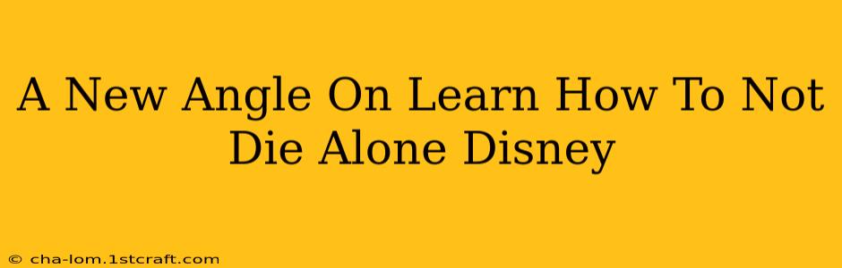 A New Angle On Learn How To Not Die Alone Disney