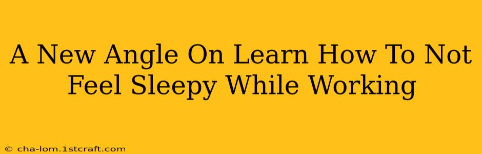 A New Angle On Learn How To Not Feel Sleepy While Working