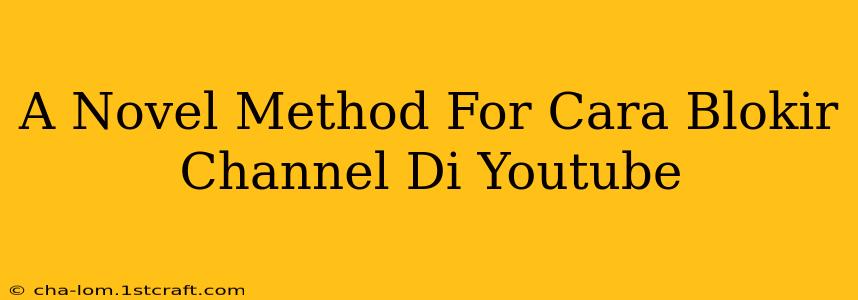 A Novel Method For Cara Blokir Channel Di Youtube