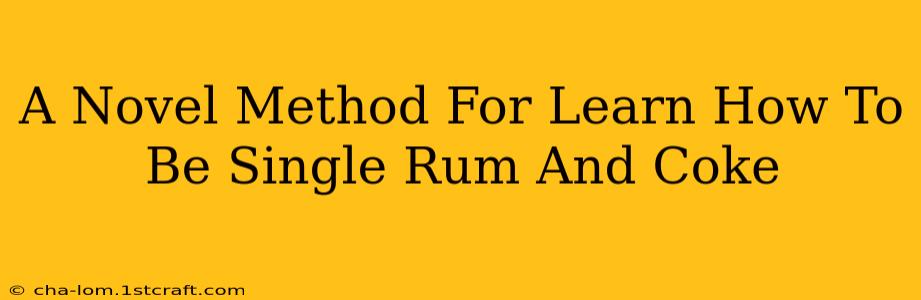 A Novel Method For Learn How To Be Single Rum And Coke