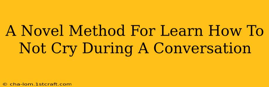 A Novel Method For Learn How To Not Cry During A Conversation