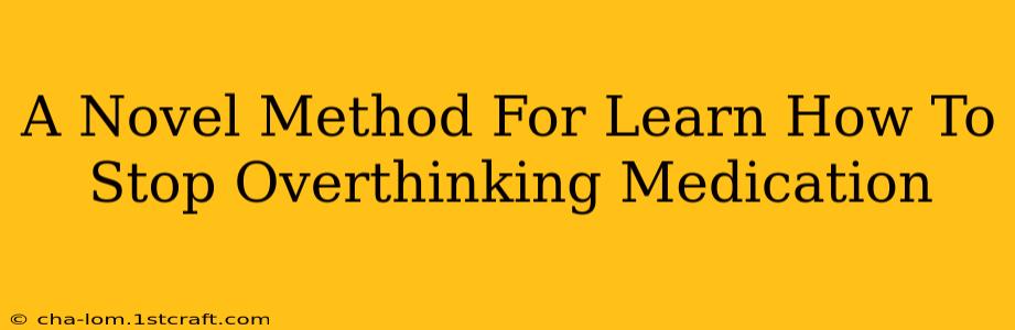 A Novel Method For Learn How To Stop Overthinking Medication