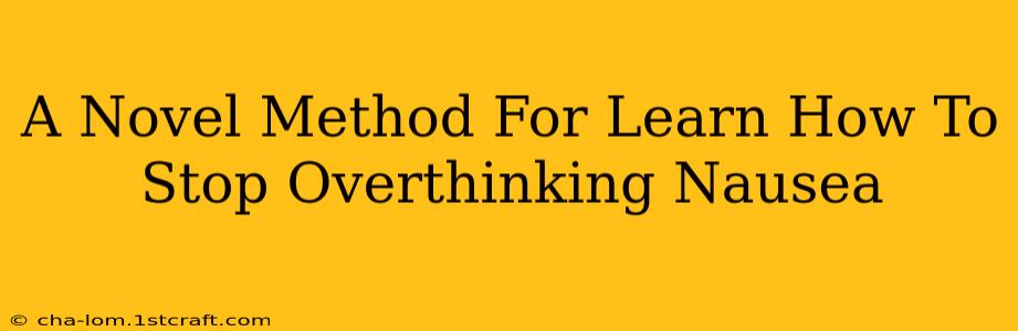 A Novel Method For Learn How To Stop Overthinking Nausea