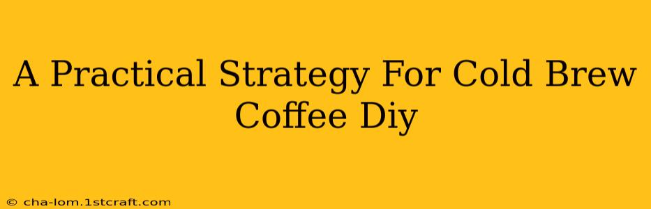 A Practical Strategy For Cold Brew Coffee Diy