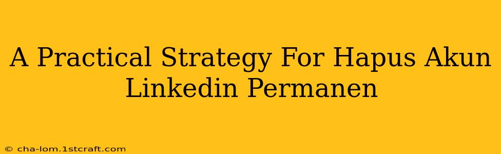 A Practical Strategy For Hapus Akun Linkedin Permanen