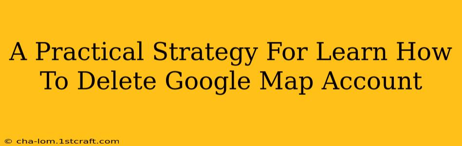 A Practical Strategy For Learn How To Delete Google Map Account