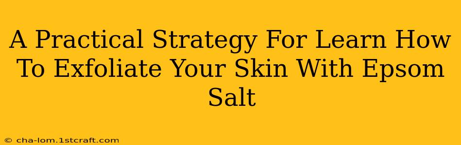 A Practical Strategy For Learn How To Exfoliate Your Skin With Epsom Salt