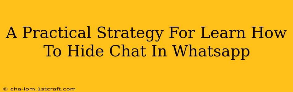 A Practical Strategy For Learn How To Hide Chat In Whatsapp