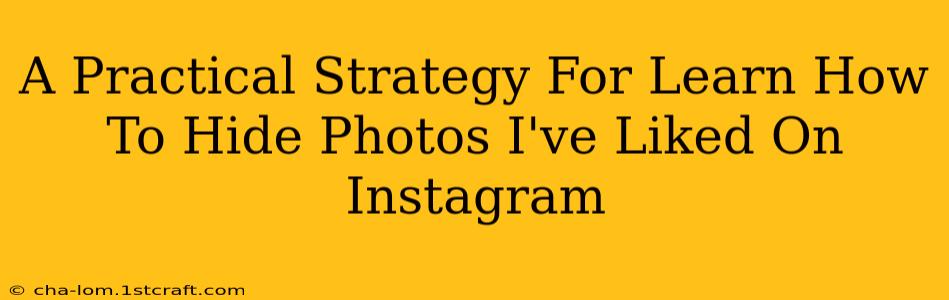 A Practical Strategy For Learn How To Hide Photos I've Liked On Instagram