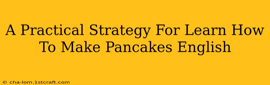 A Practical Strategy For Learn How To Make Pancakes English