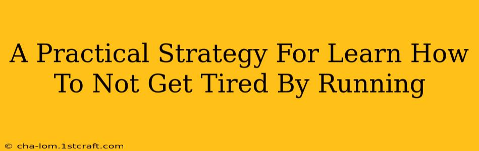 A Practical Strategy For Learn How To Not Get Tired By Running