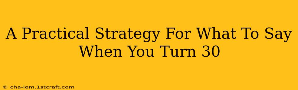 A Practical Strategy For What To Say When You Turn 30