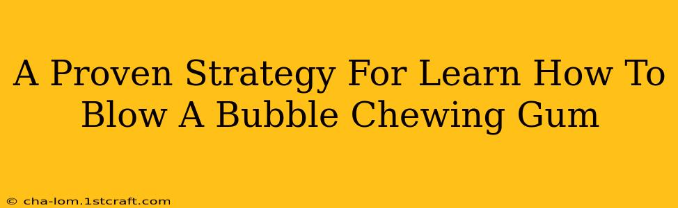 A Proven Strategy For Learn How To Blow A Bubble Chewing Gum