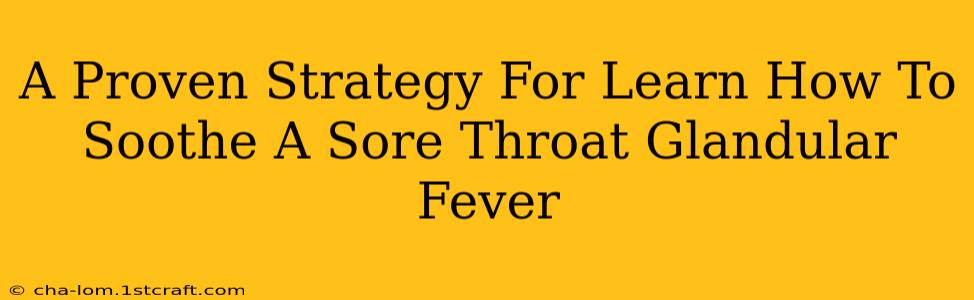 A Proven Strategy For Learn How To Soothe A Sore Throat Glandular Fever