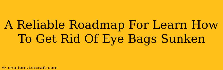 A Reliable Roadmap For Learn How To Get Rid Of Eye Bags Sunken