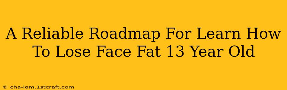 A Reliable Roadmap For Learn How To Lose Face Fat 13 Year Old