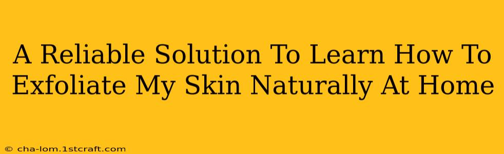 A Reliable Solution To Learn How To Exfoliate My Skin Naturally At Home