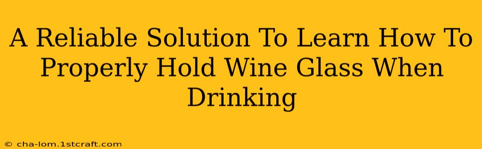 A Reliable Solution To Learn How To Properly Hold Wine Glass When Drinking