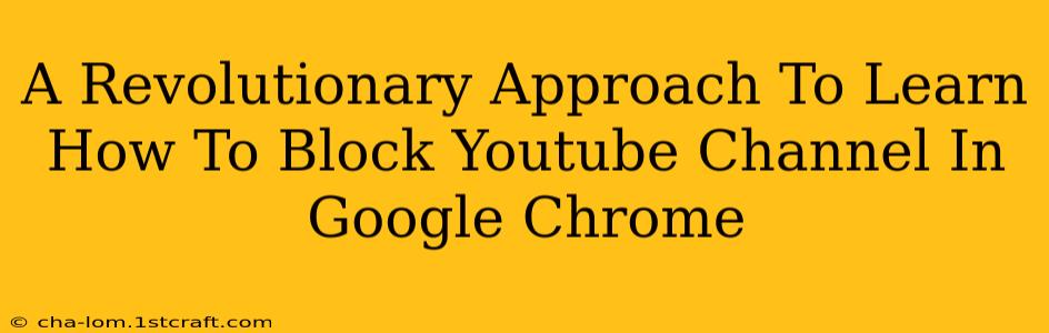 A Revolutionary Approach To Learn How To Block Youtube Channel In Google Chrome