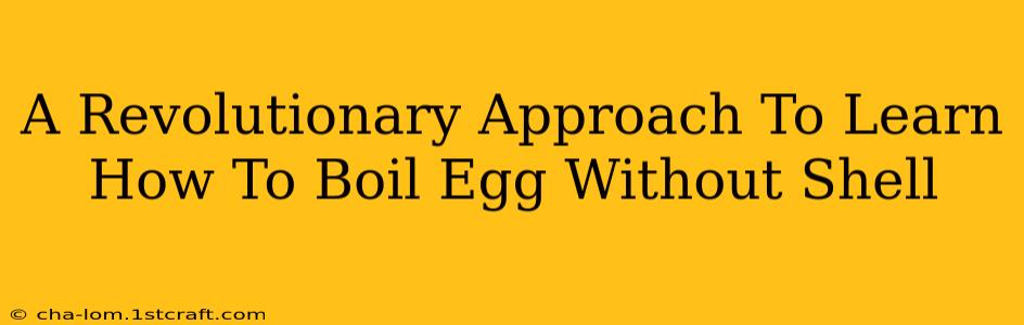 A Revolutionary Approach To Learn How To Boil Egg Without Shell