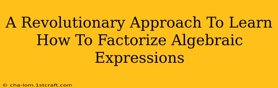 A Revolutionary Approach To Learn How To Factorize Algebraic Expressions