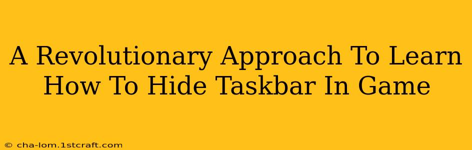A Revolutionary Approach To Learn How To Hide Taskbar In Game