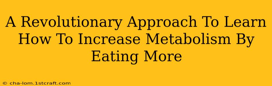 A Revolutionary Approach To Learn How To Increase Metabolism By Eating More