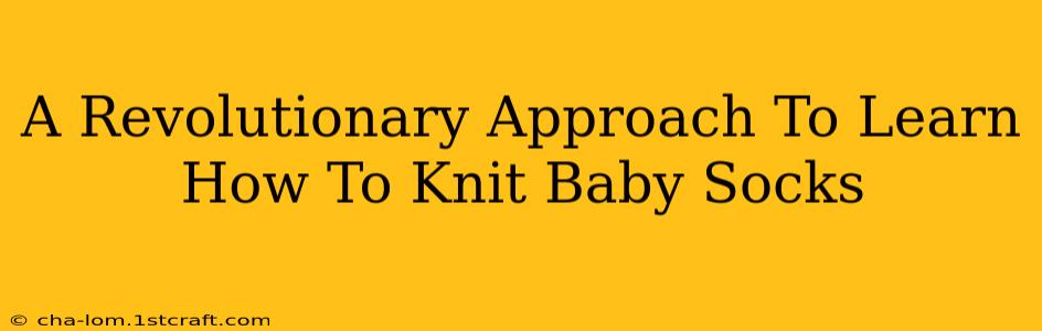 A Revolutionary Approach To Learn How To Knit Baby Socks