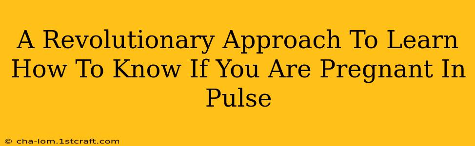 A Revolutionary Approach To Learn How To Know If You Are Pregnant In Pulse