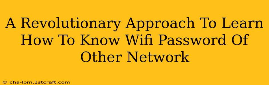 A Revolutionary Approach To Learn How To Know Wifi Password Of Other Network