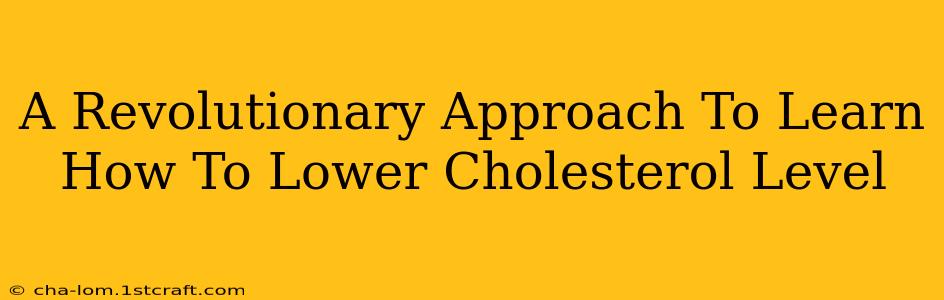 A Revolutionary Approach To Learn How To Lower Cholesterol Level