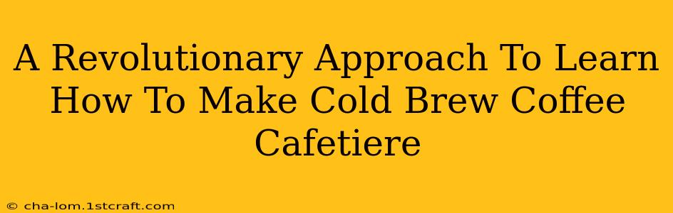 A Revolutionary Approach To Learn How To Make Cold Brew Coffee Cafetiere