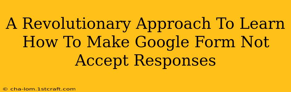 A Revolutionary Approach To Learn How To Make Google Form Not Accept Responses