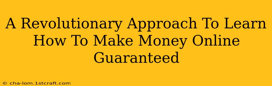 A Revolutionary Approach To Learn How To Make Money Online Guaranteed