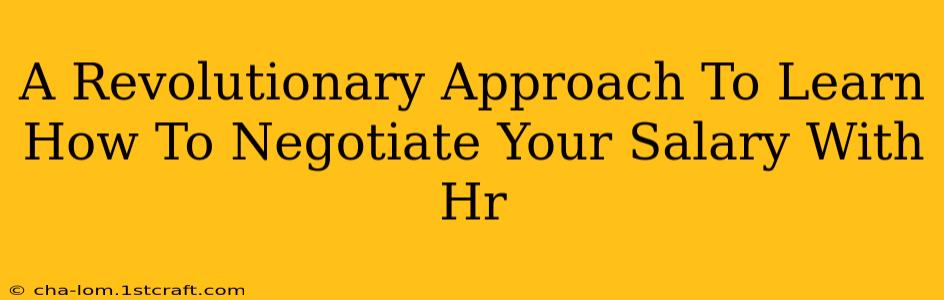 A Revolutionary Approach To Learn How To Negotiate Your Salary With Hr