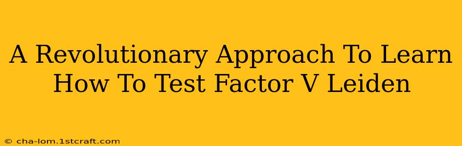 A Revolutionary Approach To Learn How To Test Factor V Leiden