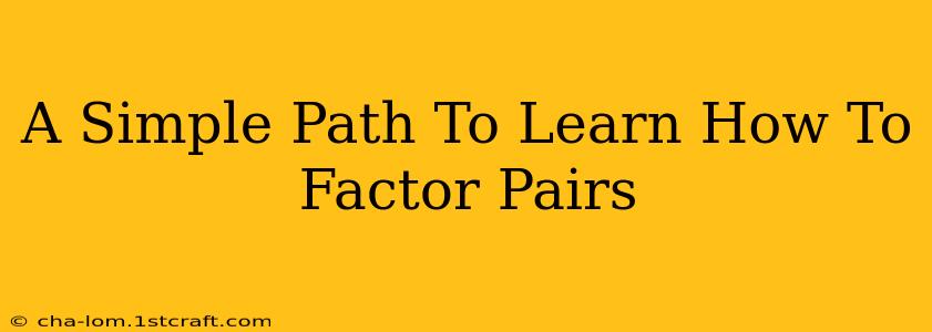 A Simple Path To Learn How To Factor Pairs