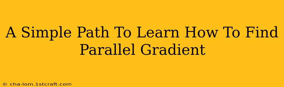 A Simple Path To Learn How To Find Parallel Gradient