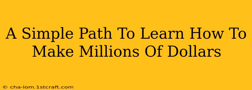 A Simple Path To Learn How To Make Millions Of Dollars