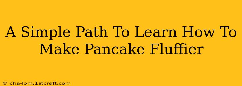 A Simple Path To Learn How To Make Pancake Fluffier