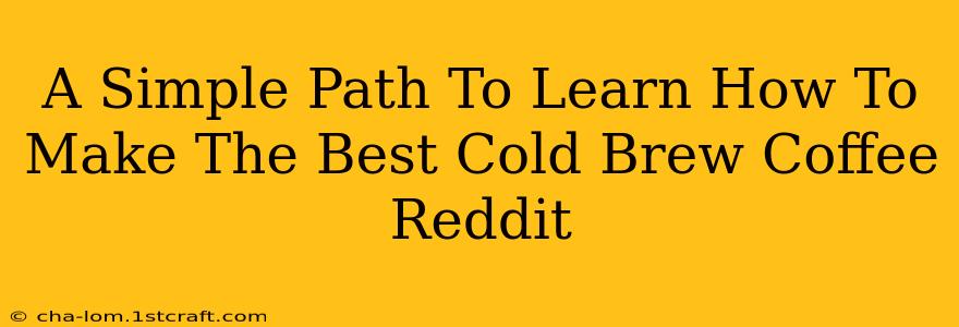 A Simple Path To Learn How To Make The Best Cold Brew Coffee Reddit