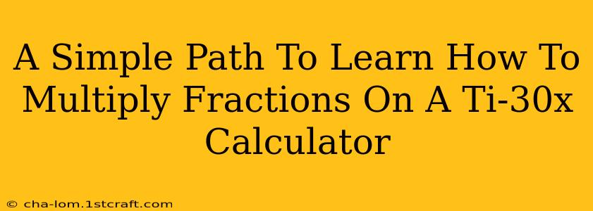 A Simple Path To Learn How To Multiply Fractions On A Ti-30x Calculator