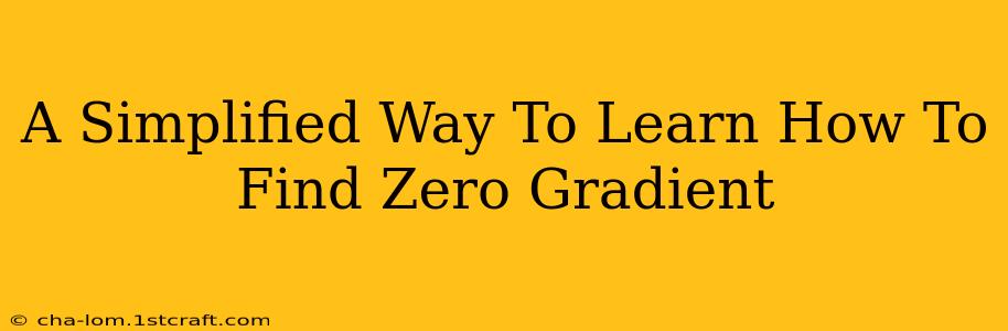 A Simplified Way To Learn How To Find Zero Gradient